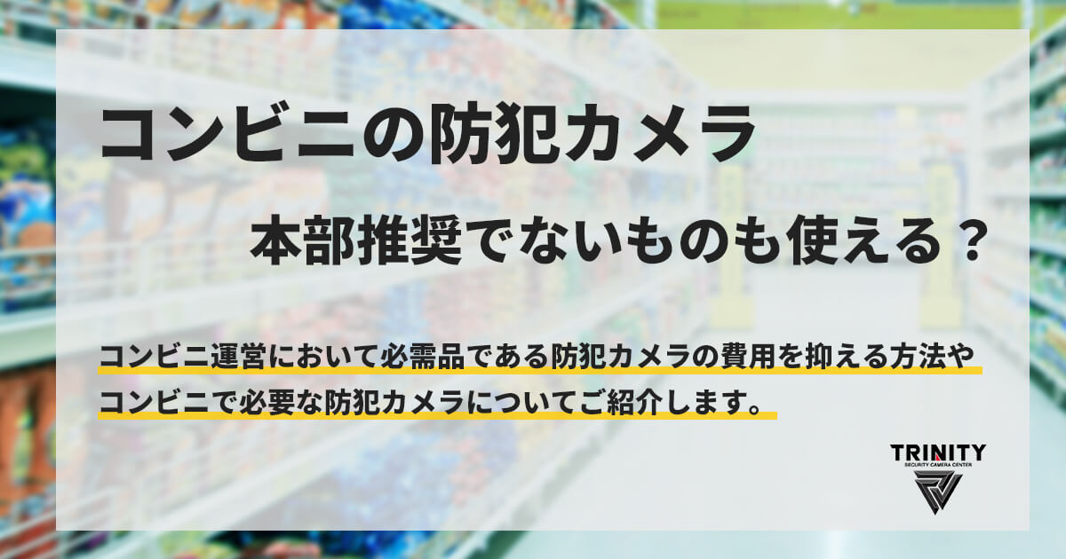 コンビニの防犯カメラは本部推奨でなくて大丈夫か？メイン画像