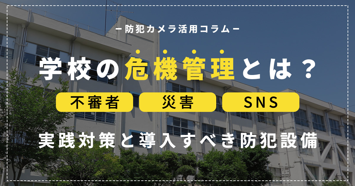 学校の危機管理とは?不審者・災害・SNSに備える実践対策と防犯設備