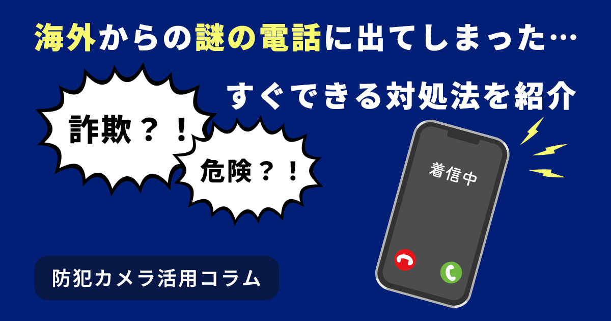 海外からの謎の電話に出てしまった…詐欺?危険?すぐできる対処法を紹介