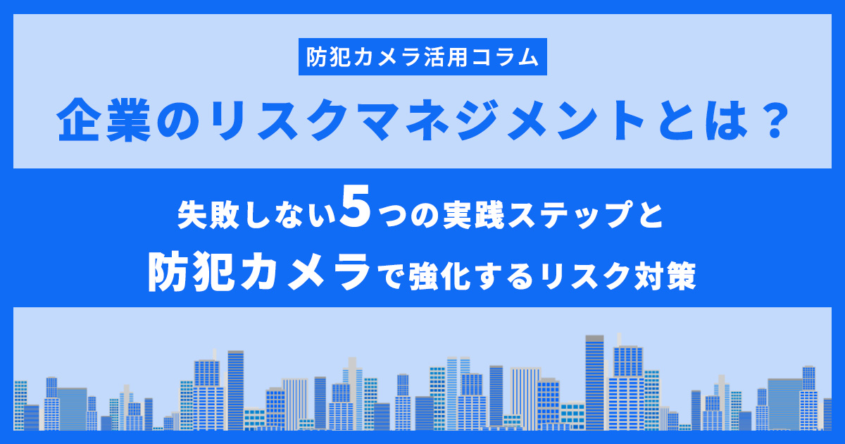 企業リスクマネジメントとは?失敗しない5つの実践ステップと防犯カメラで強化するリスク対策