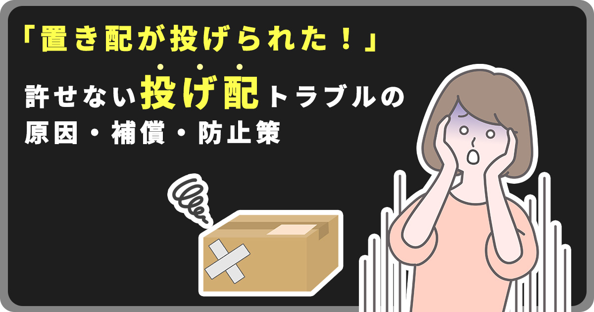 「置き配を投げられた！」許せない投げ配トラブルの原因・補償・防止策