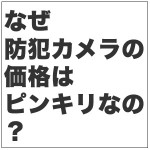 なぜ防犯カメラの価格、工事費用は